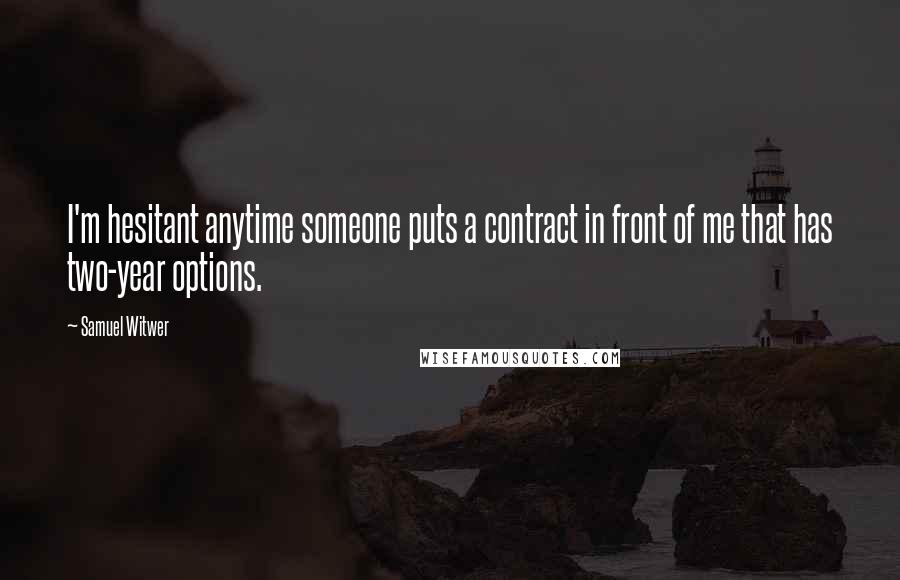 Samuel Witwer Quotes: I'm hesitant anytime someone puts a contract in front of me that has two-year options.