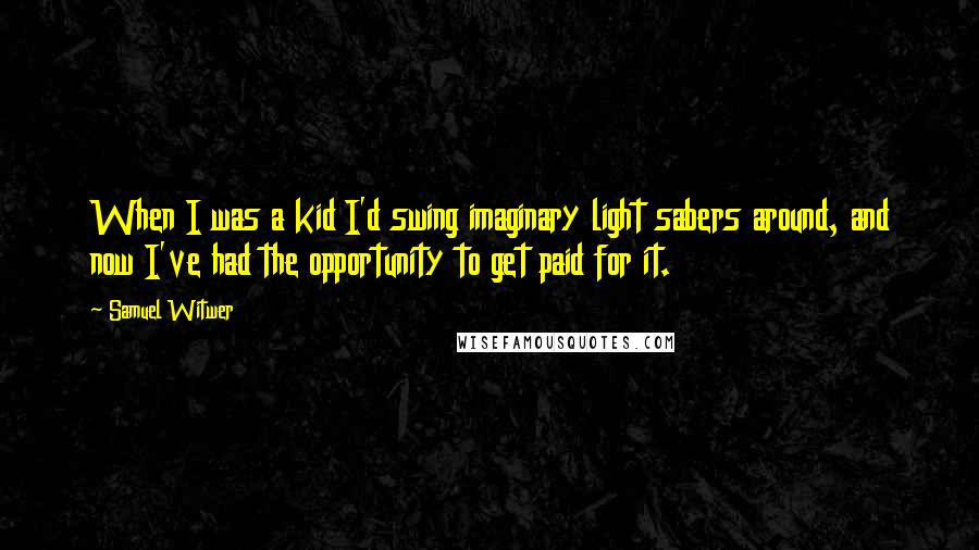 Samuel Witwer Quotes: When I was a kid I'd swing imaginary light sabers around, and now I've had the opportunity to get paid for it.