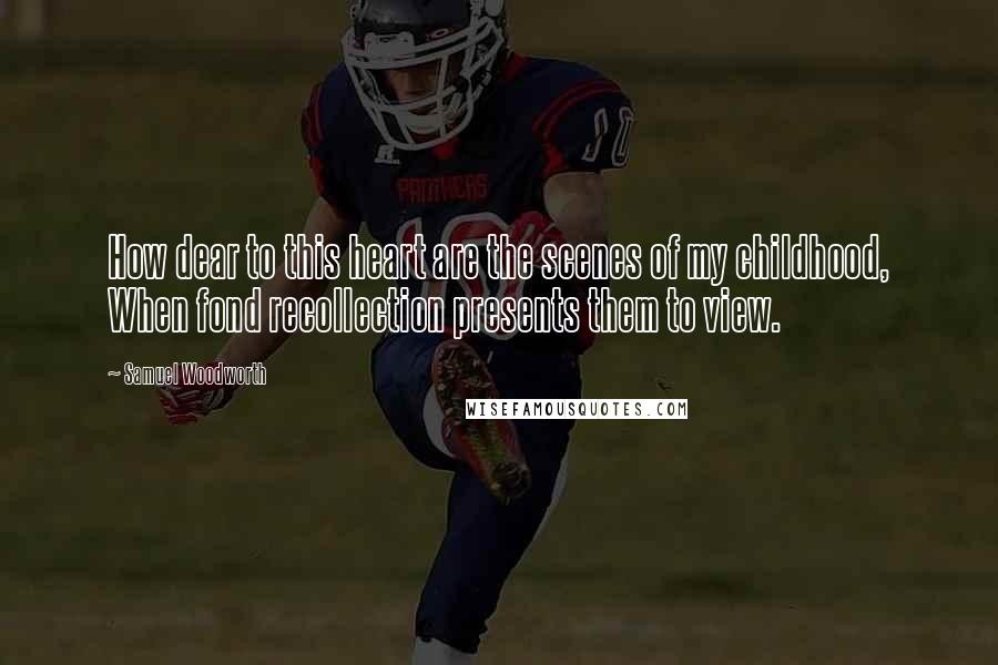 Samuel Woodworth Quotes: How dear to this heart are the scenes of my childhood, When fond recollection presents them to view.