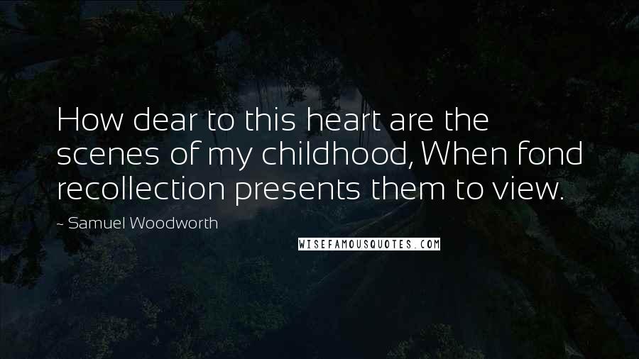 Samuel Woodworth Quotes: How dear to this heart are the scenes of my childhood, When fond recollection presents them to view.