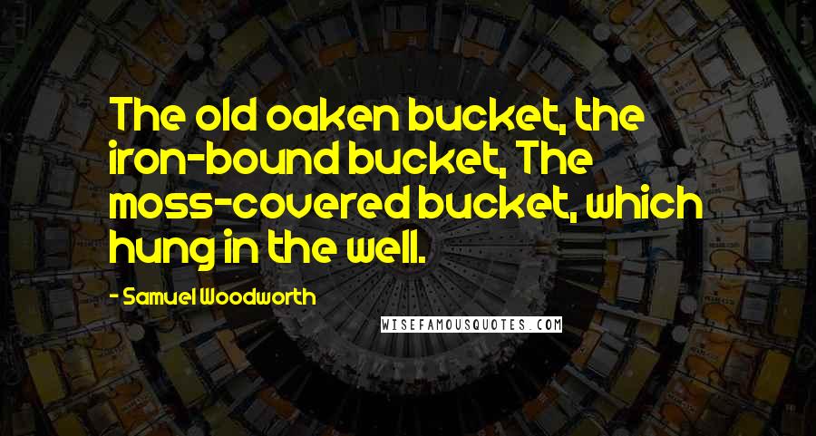 Samuel Woodworth Quotes: The old oaken bucket, the iron-bound bucket, The moss-covered bucket, which hung in the well.
