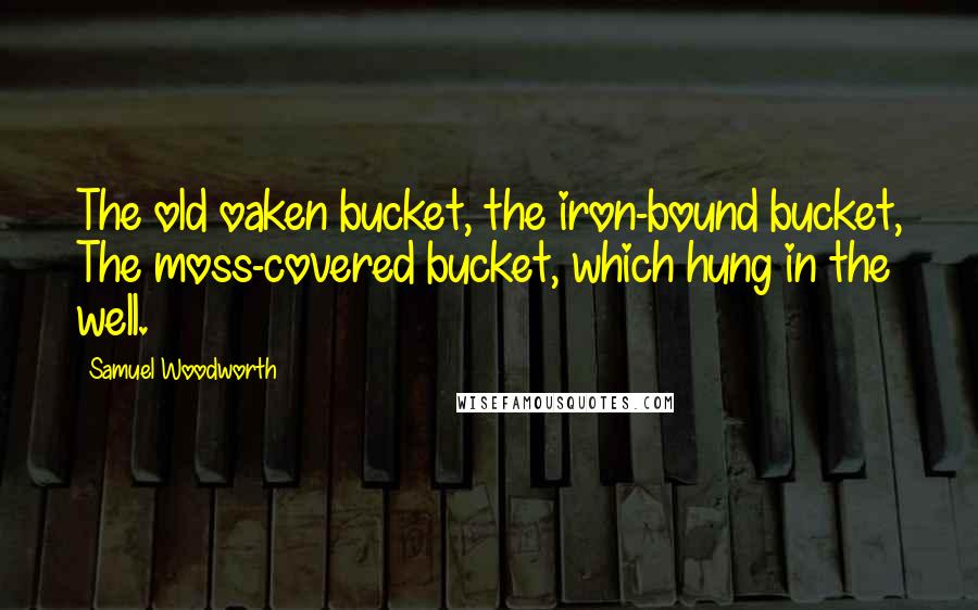 Samuel Woodworth Quotes: The old oaken bucket, the iron-bound bucket, The moss-covered bucket, which hung in the well.