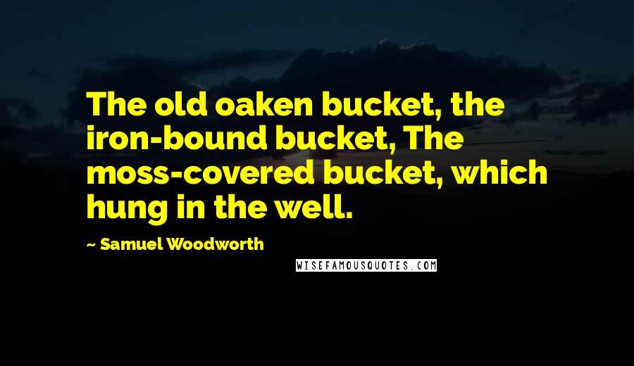 Samuel Woodworth Quotes: The old oaken bucket, the iron-bound bucket, The moss-covered bucket, which hung in the well.