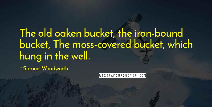 Samuel Woodworth Quotes: The old oaken bucket, the iron-bound bucket, The moss-covered bucket, which hung in the well.
