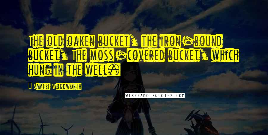 Samuel Woodworth Quotes: The old oaken bucket, the iron-bound bucket, The moss-covered bucket, which hung in the well.