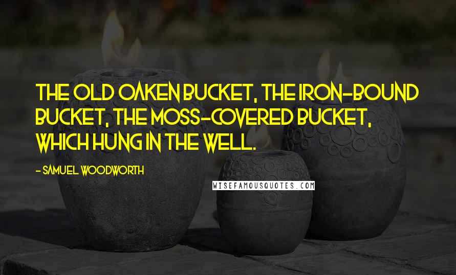 Samuel Woodworth Quotes: The old oaken bucket, the iron-bound bucket, The moss-covered bucket, which hung in the well.