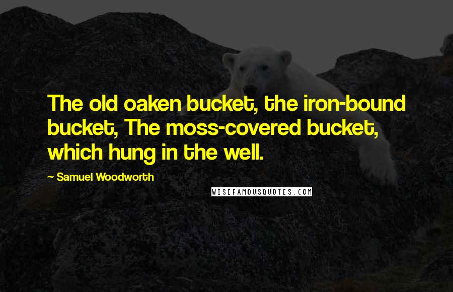 Samuel Woodworth Quotes: The old oaken bucket, the iron-bound bucket, The moss-covered bucket, which hung in the well.