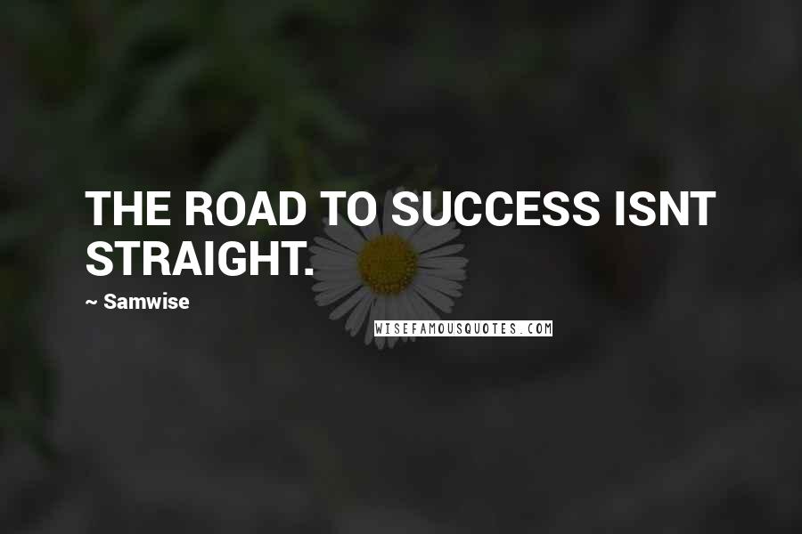 Samwise Quotes: THE ROAD TO SUCCESS ISNT STRAIGHT.