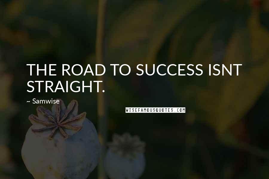 Samwise Quotes: THE ROAD TO SUCCESS ISNT STRAIGHT.
