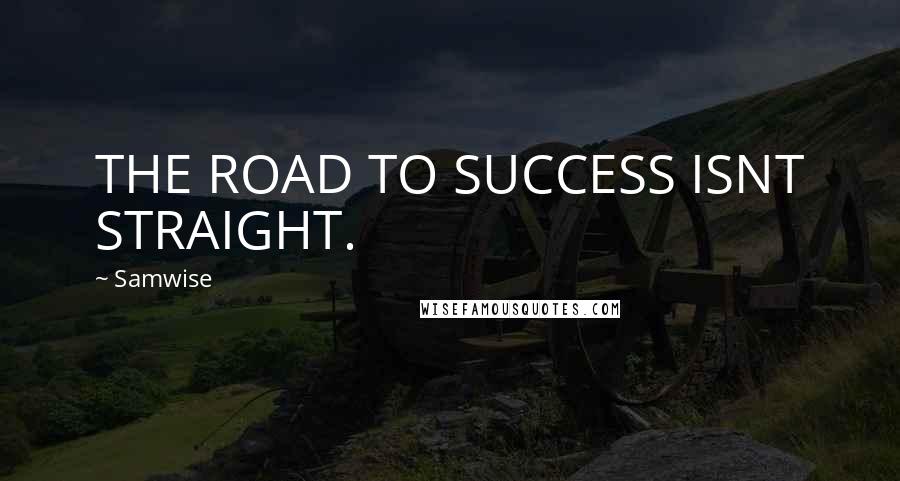 Samwise Quotes: THE ROAD TO SUCCESS ISNT STRAIGHT.