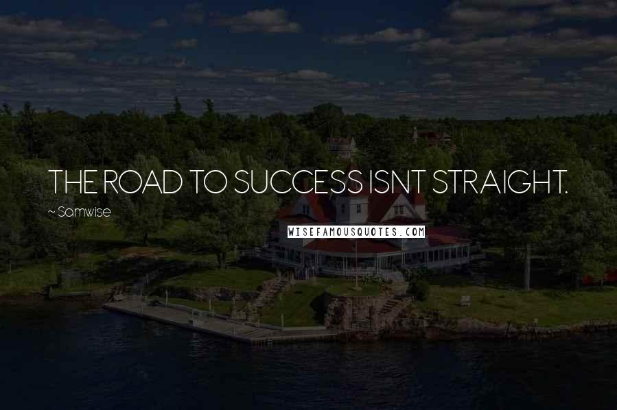 Samwise Quotes: THE ROAD TO SUCCESS ISNT STRAIGHT.