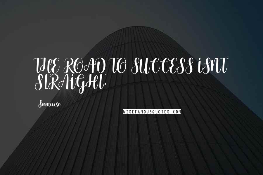 Samwise Quotes: THE ROAD TO SUCCESS ISNT STRAIGHT.