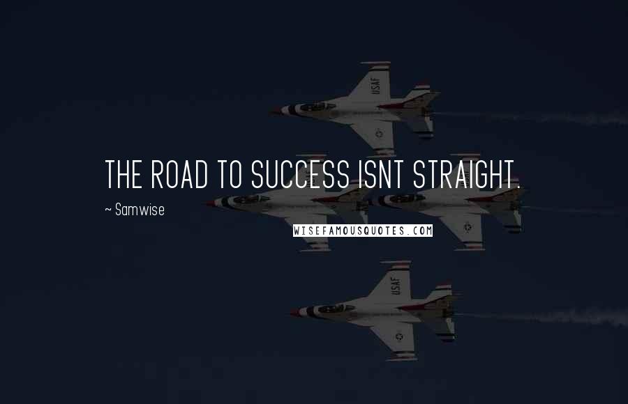 Samwise Quotes: THE ROAD TO SUCCESS ISNT STRAIGHT.
