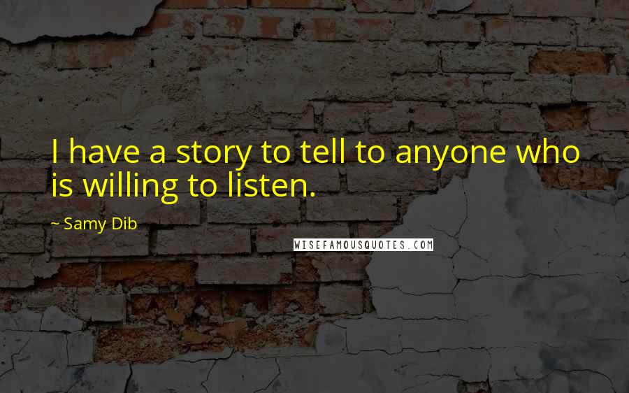Samy Dib Quotes: I have a story to tell to anyone who is willing to listen.
