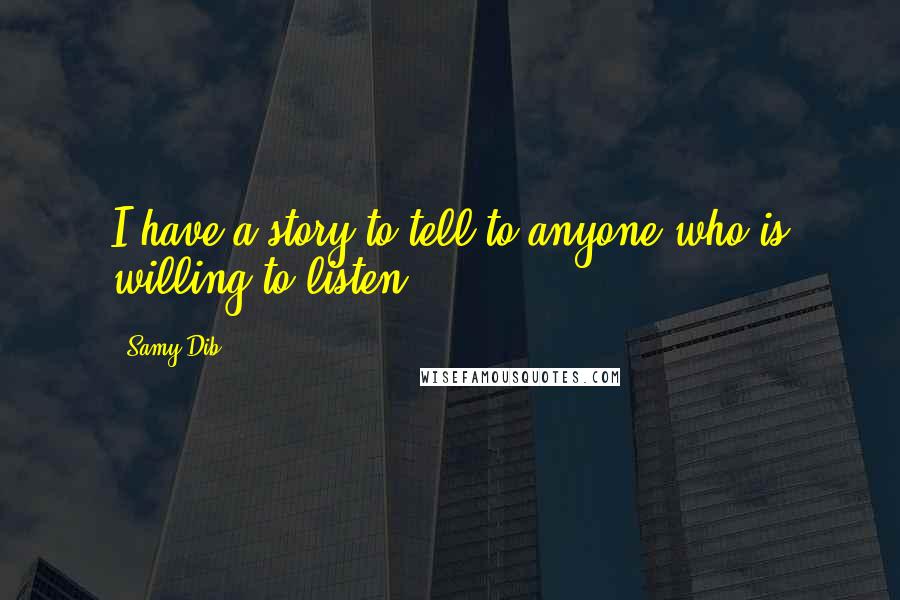Samy Dib Quotes: I have a story to tell to anyone who is willing to listen.