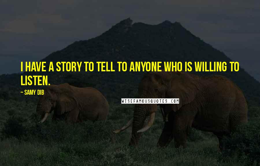 Samy Dib Quotes: I have a story to tell to anyone who is willing to listen.