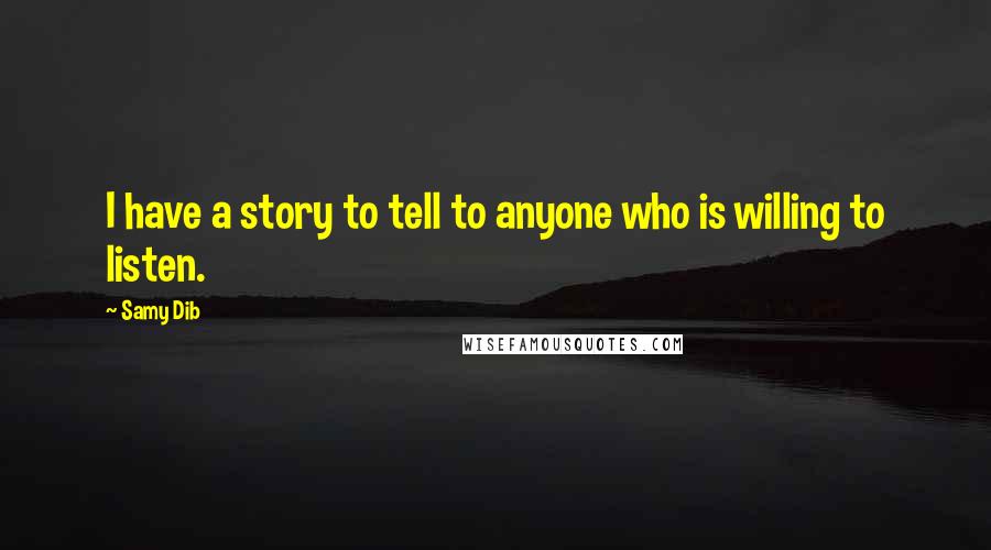 Samy Dib Quotes: I have a story to tell to anyone who is willing to listen.