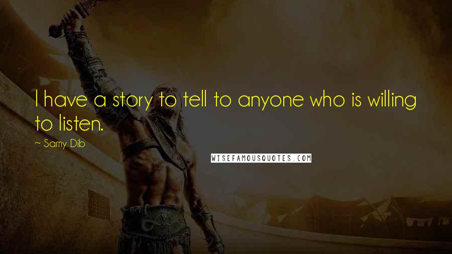 Samy Dib Quotes: I have a story to tell to anyone who is willing to listen.