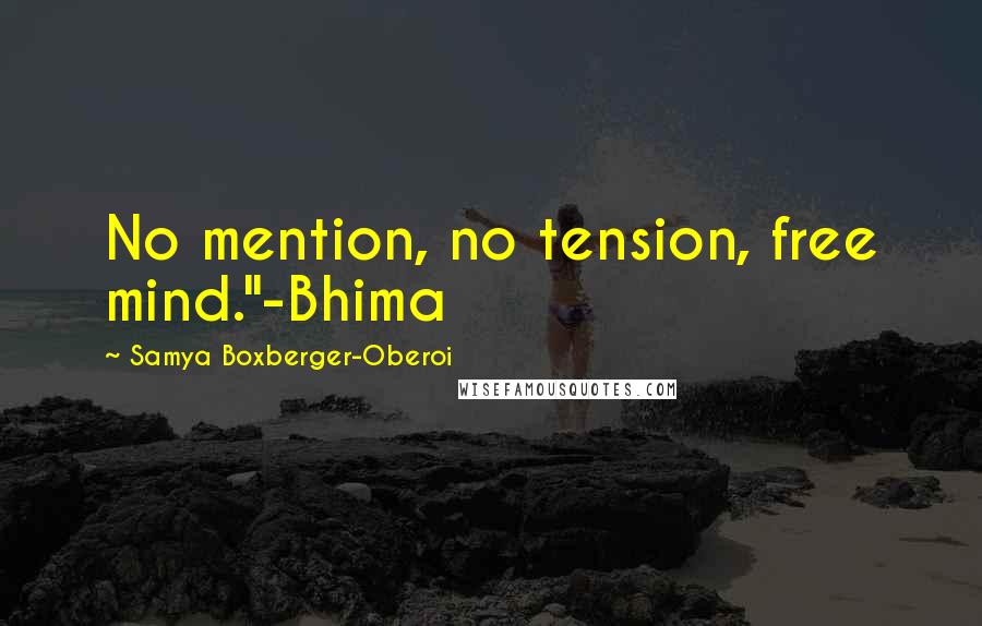 Samya Boxberger-Oberoi Quotes: No mention, no tension, free mind."-Bhima