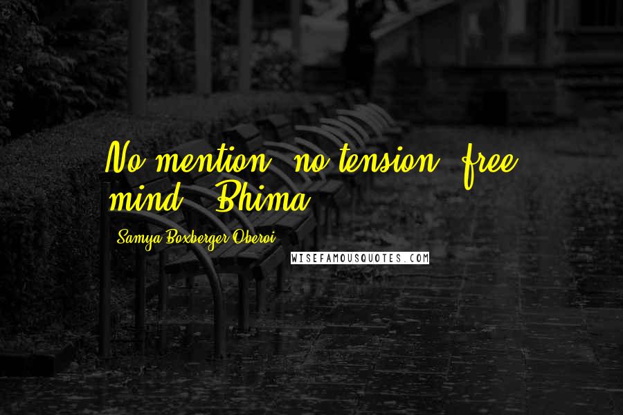 Samya Boxberger-Oberoi Quotes: No mention, no tension, free mind."-Bhima