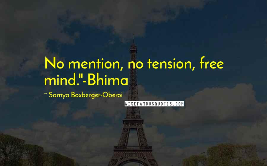 Samya Boxberger-Oberoi Quotes: No mention, no tension, free mind."-Bhima