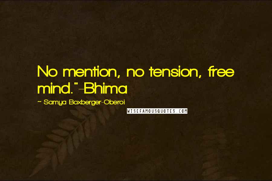Samya Boxberger-Oberoi Quotes: No mention, no tension, free mind."-Bhima