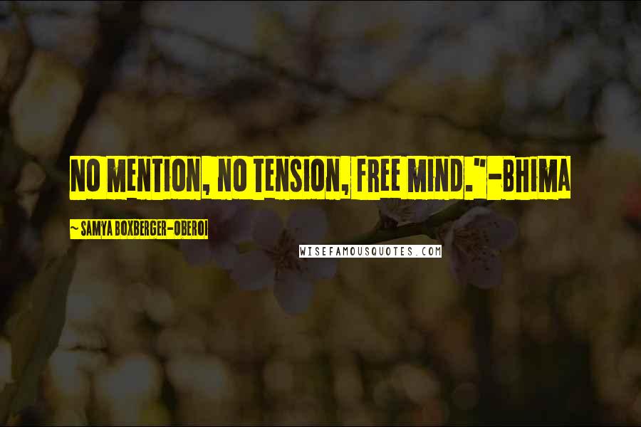 Samya Boxberger-Oberoi Quotes: No mention, no tension, free mind."-Bhima