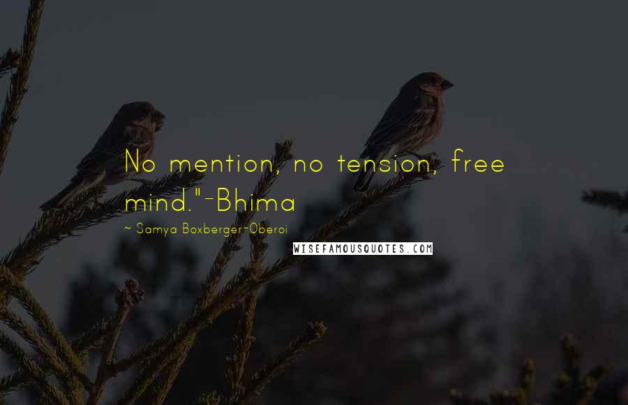 Samya Boxberger-Oberoi Quotes: No mention, no tension, free mind."-Bhima