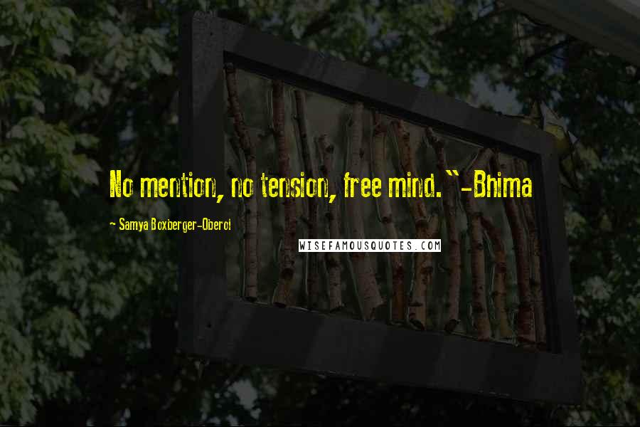 Samya Boxberger-Oberoi Quotes: No mention, no tension, free mind."-Bhima