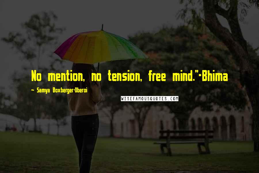 Samya Boxberger-Oberoi Quotes: No mention, no tension, free mind."-Bhima