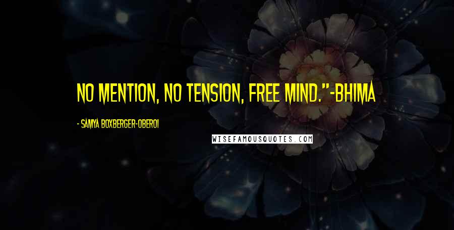 Samya Boxberger-Oberoi Quotes: No mention, no tension, free mind."-Bhima