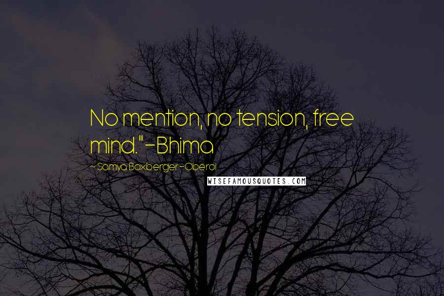 Samya Boxberger-Oberoi Quotes: No mention, no tension, free mind."-Bhima
