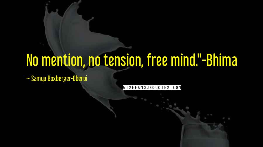 Samya Boxberger-Oberoi Quotes: No mention, no tension, free mind."-Bhima