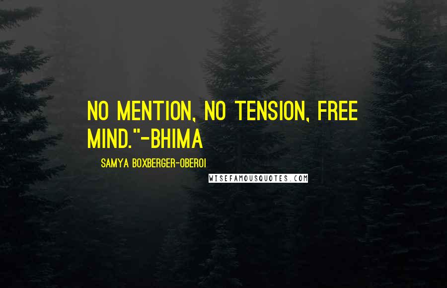 Samya Boxberger-Oberoi Quotes: No mention, no tension, free mind."-Bhima