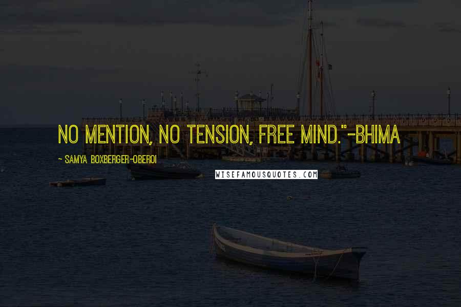 Samya Boxberger-Oberoi Quotes: No mention, no tension, free mind."-Bhima