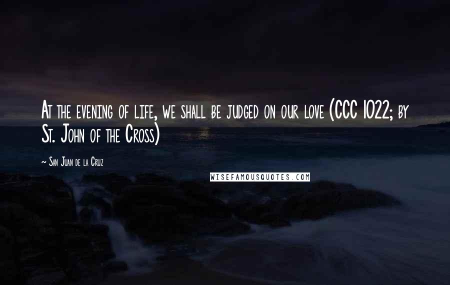 San Juan De La Cruz Quotes: At the evening of life, we shall be judged on our love (CCC 1022; by St. John of the Cross)