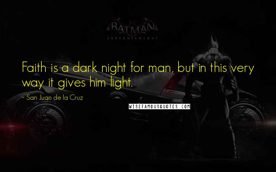 San Juan De La Cruz Quotes: Faith is a dark night for man, but in this very way it gives him light.
