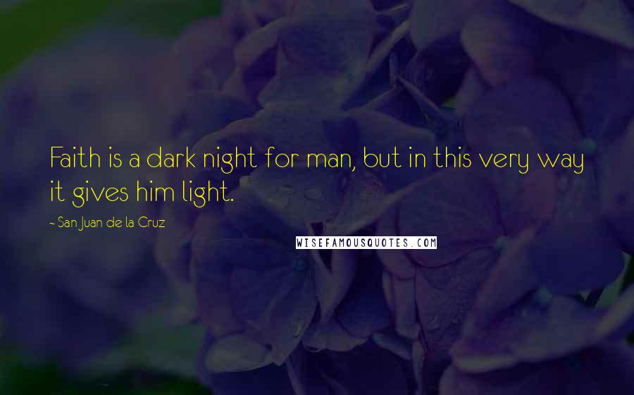 San Juan De La Cruz Quotes: Faith is a dark night for man, but in this very way it gives him light.