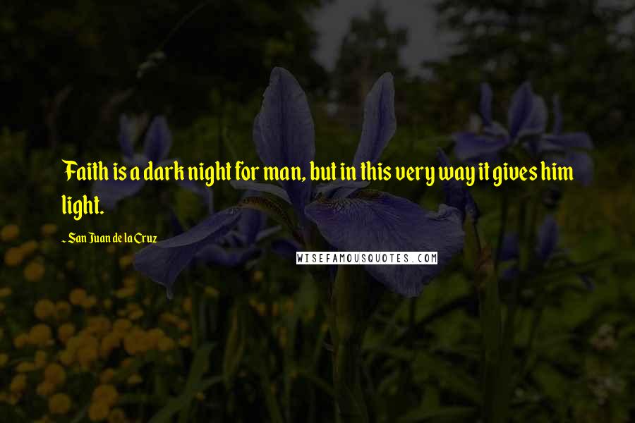 San Juan De La Cruz Quotes: Faith is a dark night for man, but in this very way it gives him light.