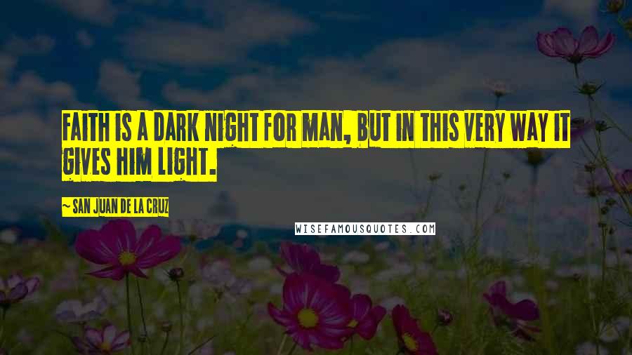 San Juan De La Cruz Quotes: Faith is a dark night for man, but in this very way it gives him light.