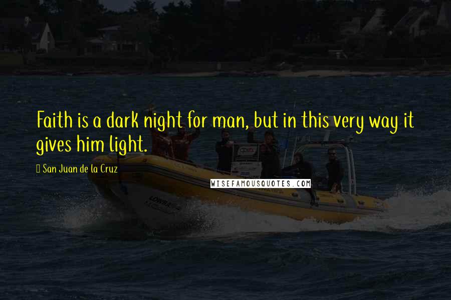 San Juan De La Cruz Quotes: Faith is a dark night for man, but in this very way it gives him light.