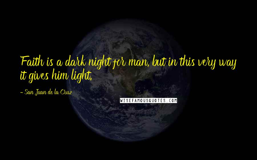 San Juan De La Cruz Quotes: Faith is a dark night for man, but in this very way it gives him light.