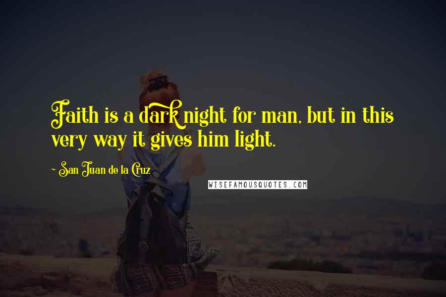 San Juan De La Cruz Quotes: Faith is a dark night for man, but in this very way it gives him light.