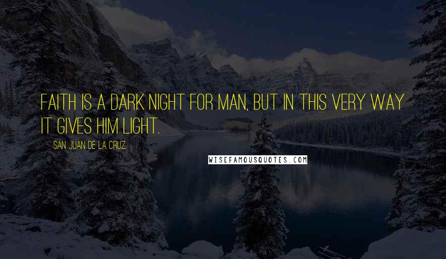 San Juan De La Cruz Quotes: Faith is a dark night for man, but in this very way it gives him light.