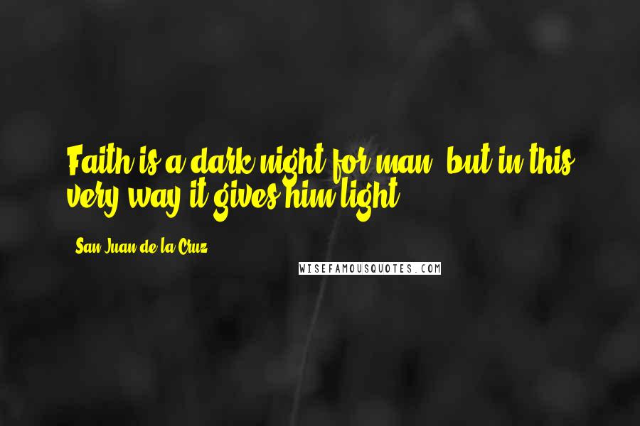 San Juan De La Cruz Quotes: Faith is a dark night for man, but in this very way it gives him light.