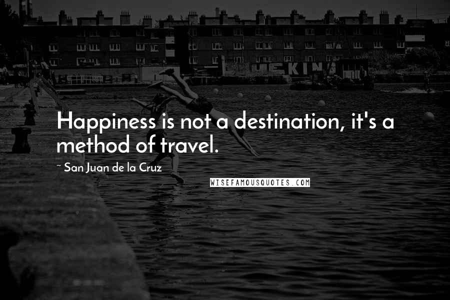 San Juan De La Cruz Quotes: Happiness is not a destination, it's a method of travel.