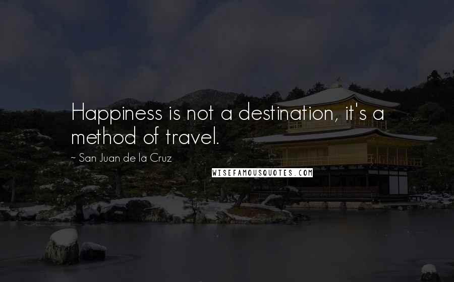 San Juan De La Cruz Quotes: Happiness is not a destination, it's a method of travel.