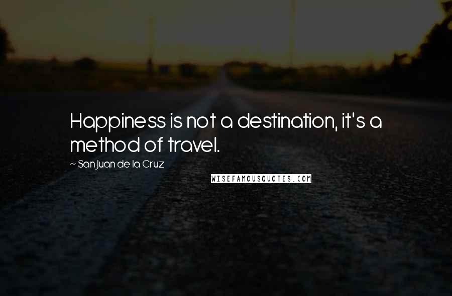 San Juan De La Cruz Quotes: Happiness is not a destination, it's a method of travel.