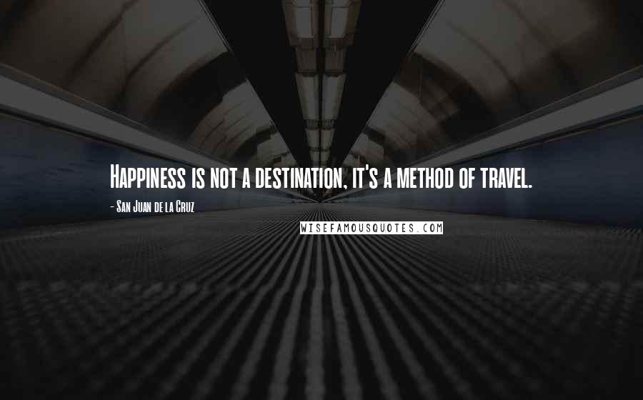 San Juan De La Cruz Quotes: Happiness is not a destination, it's a method of travel.
