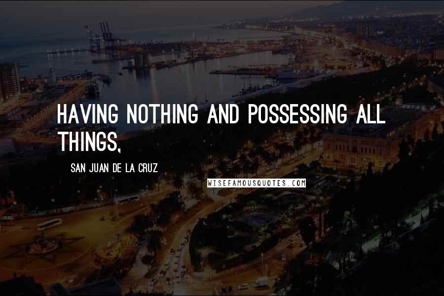 San Juan De La Cruz Quotes: having nothing and possessing all things,